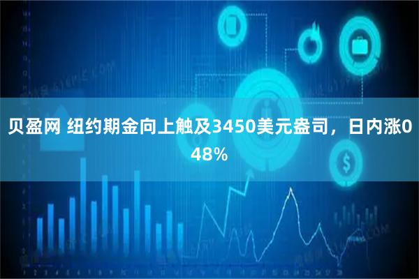 贝盈网 纽约期金向上触及3450美元盎司，日内涨048%
