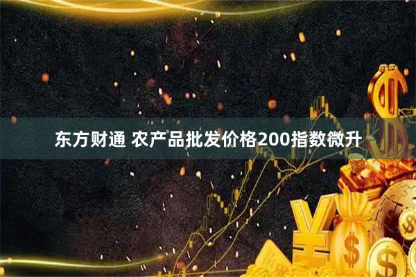 东方财通 农产品批发价格200指数微升