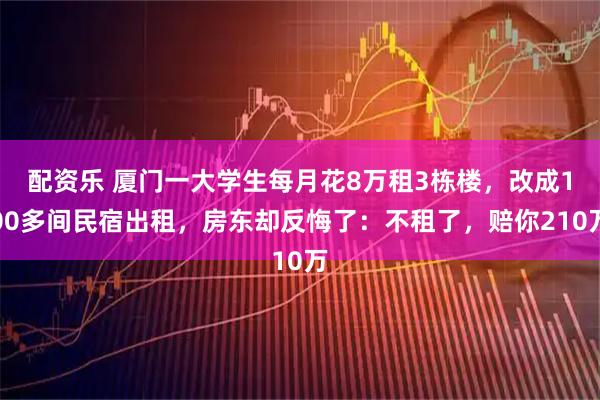 配资乐 厦门一大学生每月花8万租3栋楼,改成100多间民宿出租,房东却反悔了:不租了,赔你210万