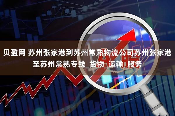 贝盈网 苏州张家港到苏州常熟物流公司苏州张家港至苏州常熟专线_货物_运输_服务