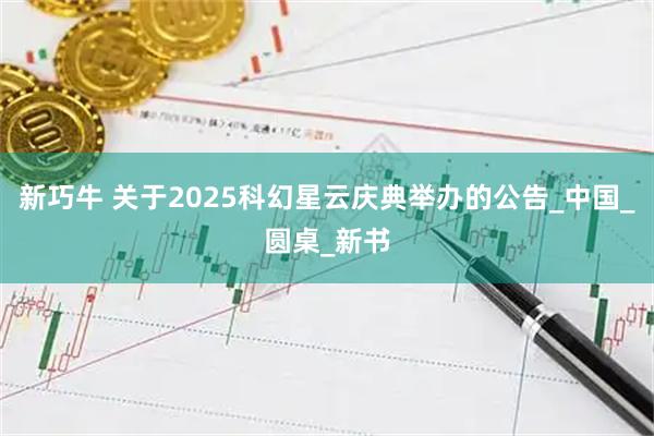 新巧牛 关于2025科幻星云庆典举办的公告_中国_圆桌_新书