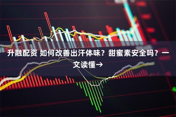 升融配资 如何改善出汗体味？甜蜜素安全吗？一文读懂→