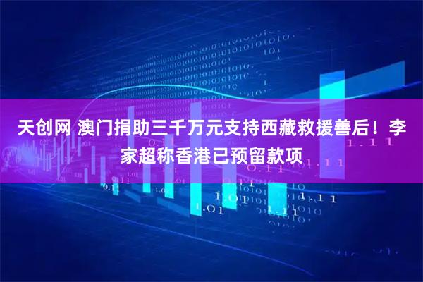 天创网 澳门捐助三千万元支持西藏救援善后！李家超称香港已预留款项